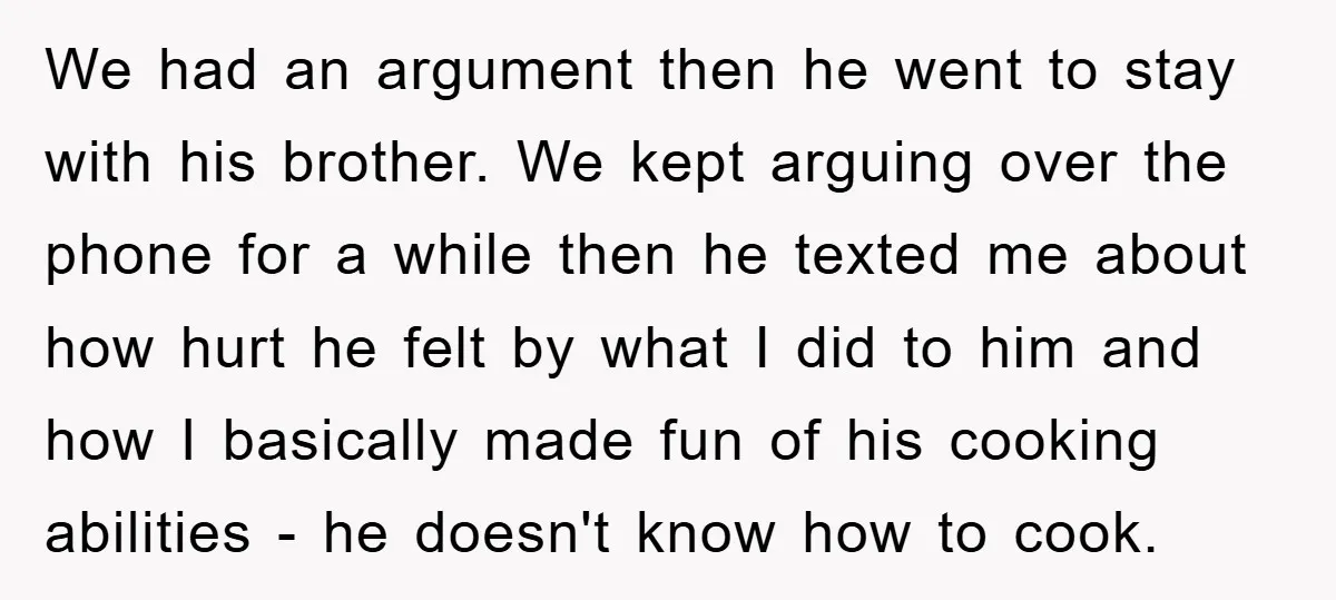 We had an argument then he went to stay with his brother. We kept arguing over the phone for a while then he texted me about how hurt he felt...