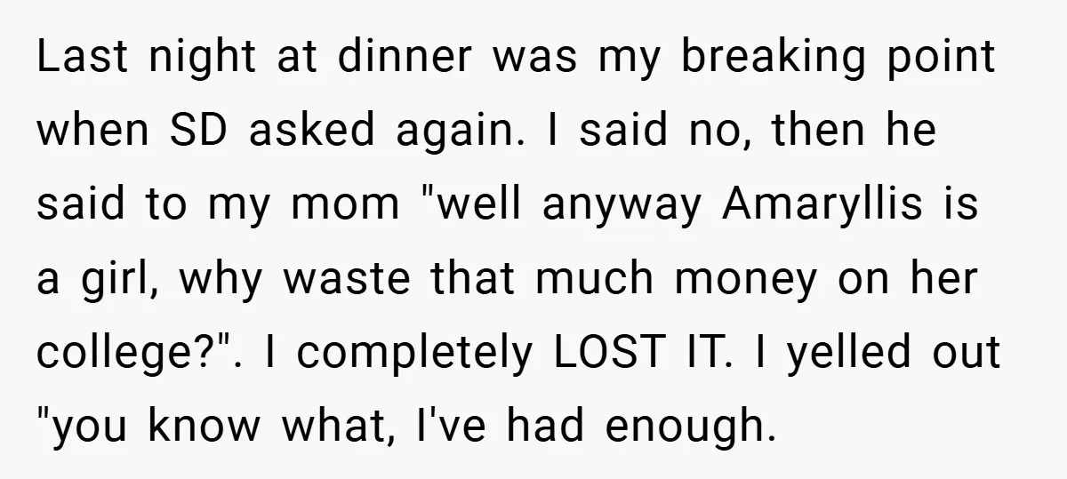 Last night at dinner was my breaking point when SD asked again. I said no, then he said to my mom "well anyway Amaryllis is a girl, why waste that...