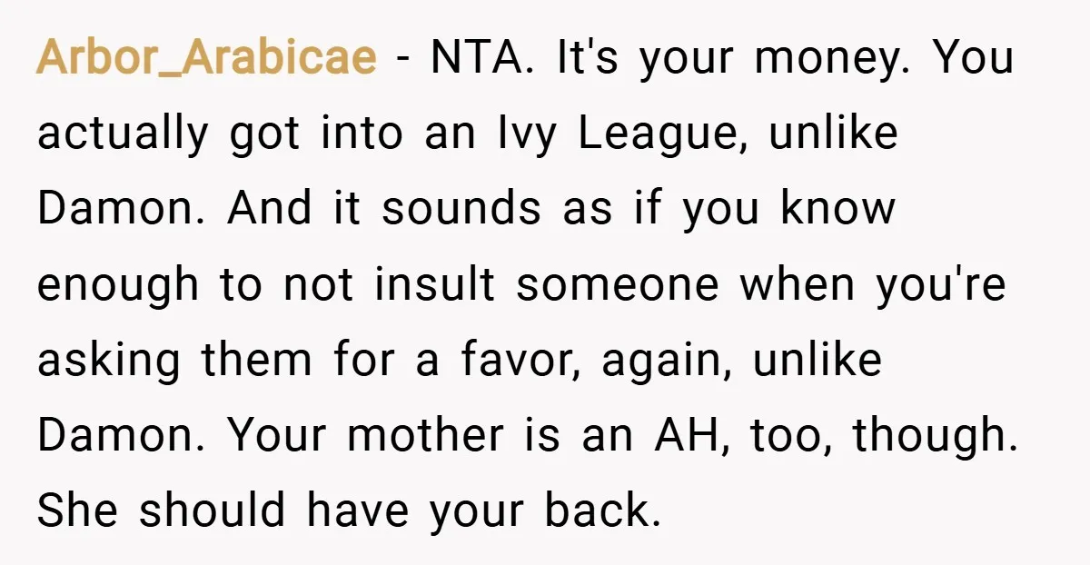 Arbor_Arabicae − NTA. It's your money. You actually got into an Ivy League, unlike Damon. And it sounds as if you know enough to not insult someone when you're asking...