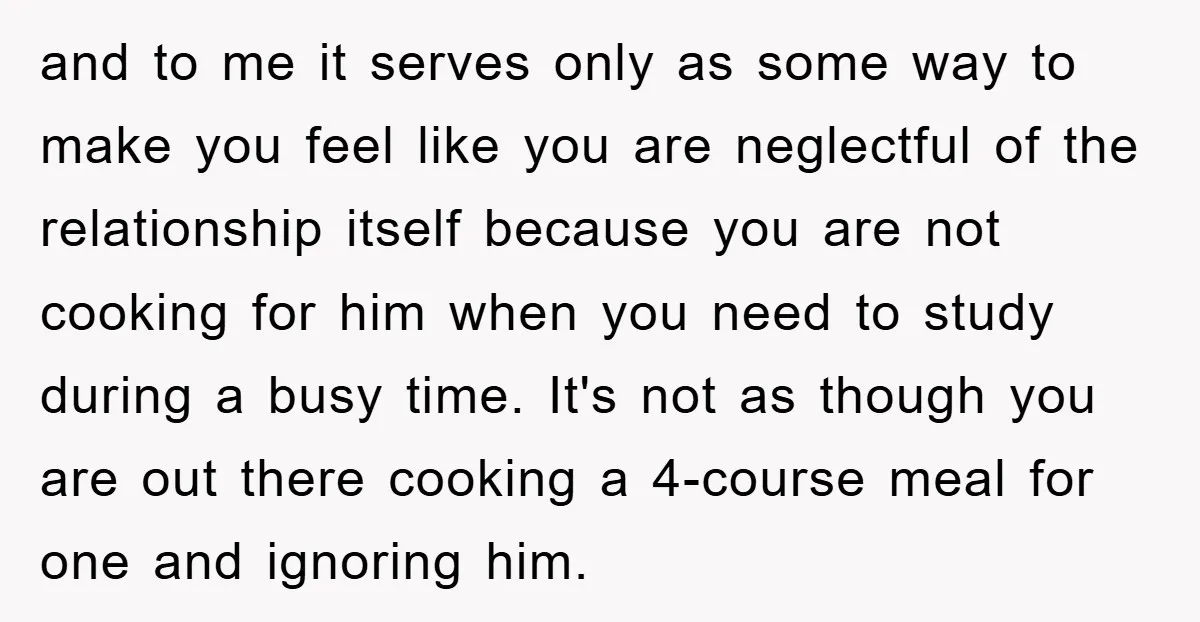 and to me it serves only as some way to make you feel like you are neglectful of the relationship itself because you are not cooking for him when you...