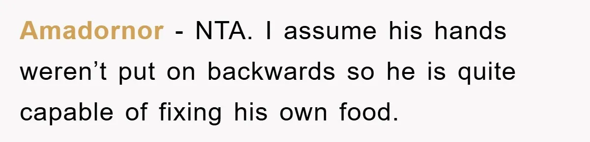 Amadornor − NTA. I assume his hands weren’t put on backwards so he is quite capable of fixing his own food.