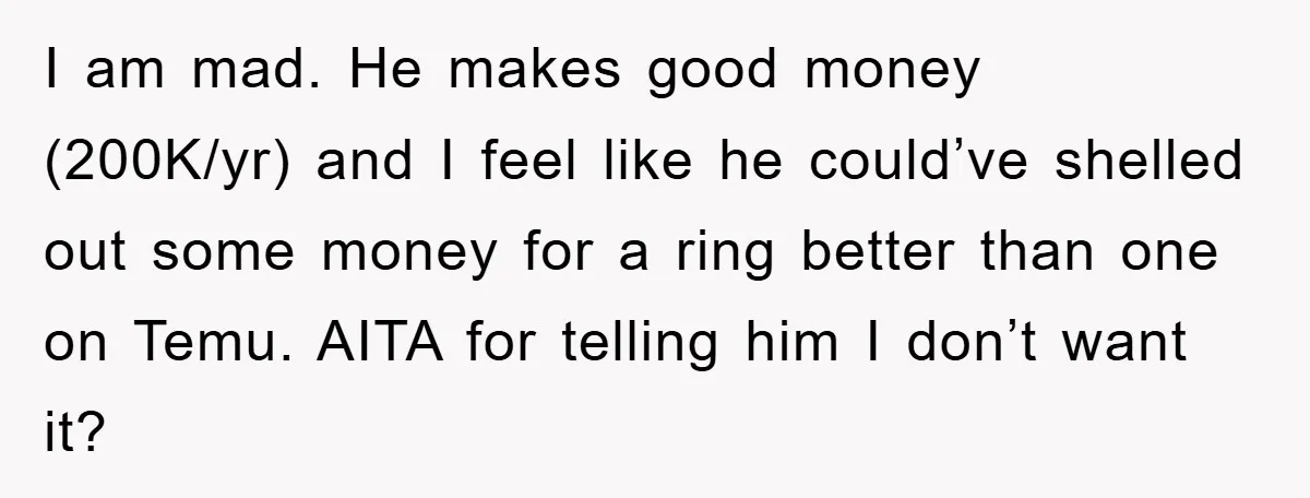 I am mad. He makes good money (200K/yr) and I feel like he could’ve shelled out some money for a ring better than one on Temu. AITA for telling him...