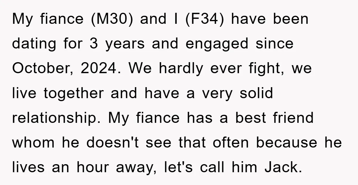 My fiance (M30) and I (F34) have been dating for 3 years and engaged since October, 2024. We hardly ever fight, we live together and have a very solid relationship....