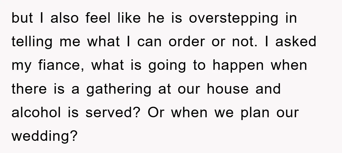 but I also feel like he is overstepping in telling me what I can order or not. I asked my fiance, what is going to happen when there is a...