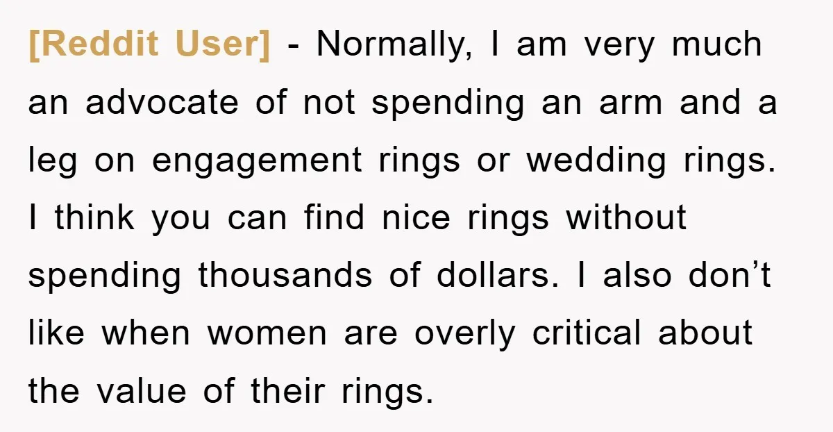 [Reddit User] − Normally, I am very much an advocate of not spending an arm and a leg on engagement rings or wedding rings. I think you can find nice...