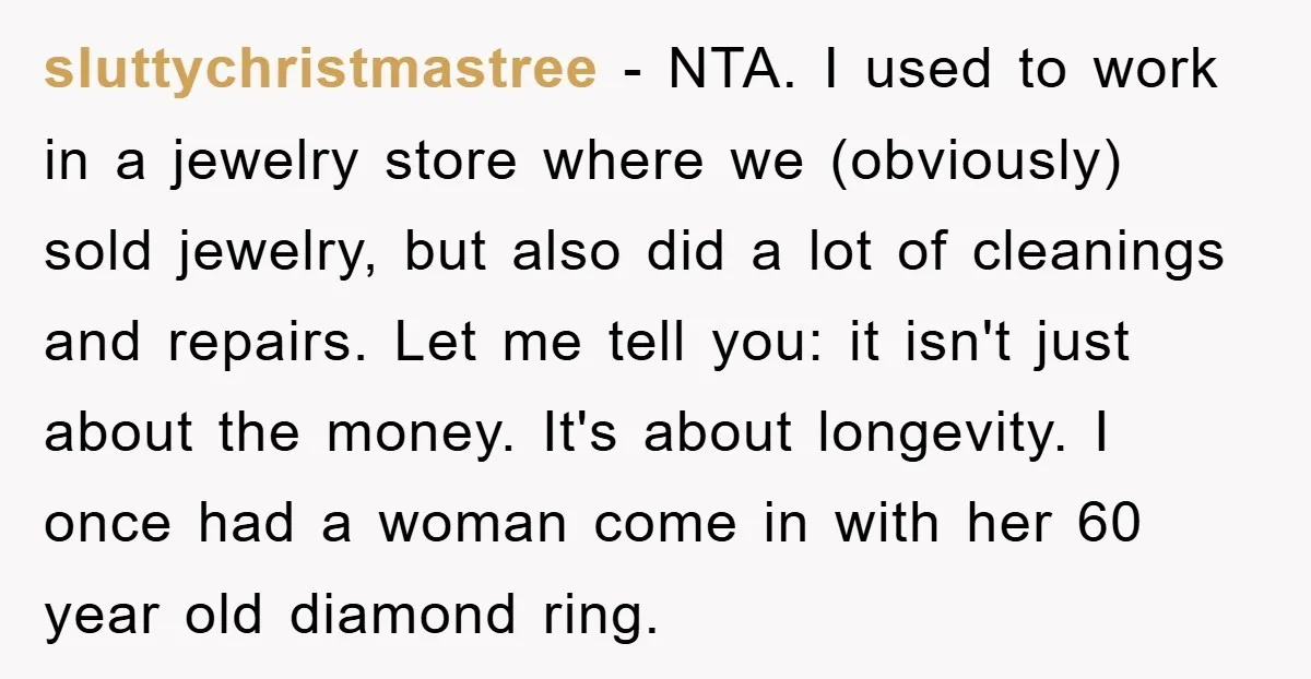 sluttychristmastree − NTA. I used to work in a jewelry store where we (obviously) sold jewelry, but also did a lot of cleanings and repairs. Let me tell you: it...