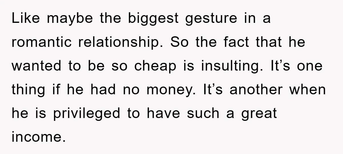 Like maybe the biggest gesture in a romantic relationship. So the fact that he wanted to be so cheap is insulting. It’s one thing if he had no money. It’s...