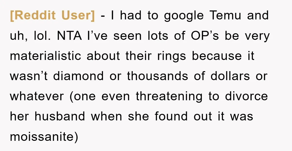 [Reddit User] − I had to google Temu and uh, lol. NTA I’ve seen lots of OP’s be very materialistic about their rings because it wasn’t diamond or thousands of...