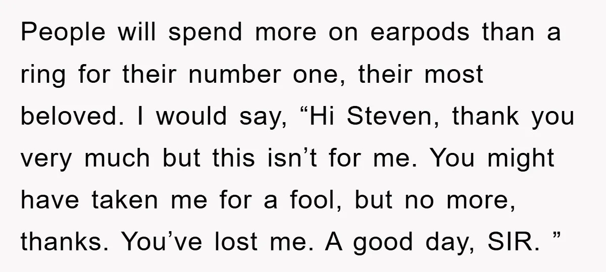 People will spend more on earpods than a ring for their number one, their most beloved. I would say, “Hi Steven, thank you very much but this isn’t for me....