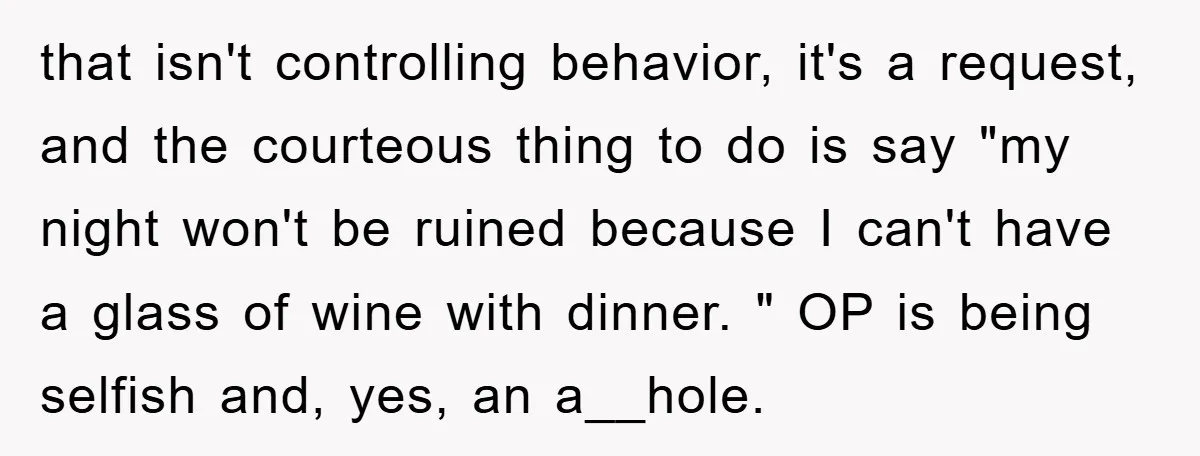 that isn't controlling behavior, it's a request, and the courteous thing to do is say "my night won't be ruined because I can't have a glass of wine with dinner....