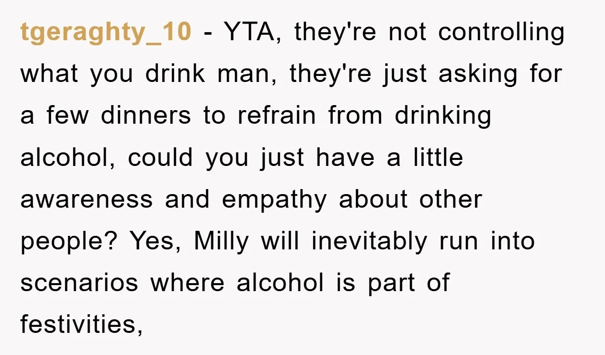 tgeraghty_10 − YTA, they're not controlling what you drink man, they're just asking for a few dinners to refrain from drinking alcohol, could you just have a little awareness and...