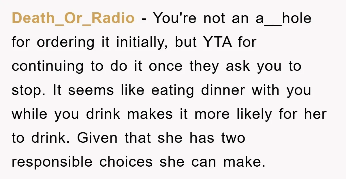 Death_Or_Radio − You're not an a__hole for ordering it initially, but YTA for continuing to do it once they ask you to stop. It seems like eating dinner with you...