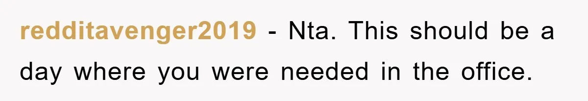 redditavenger2019 − Nta. This should be a day where you were needed in the office.