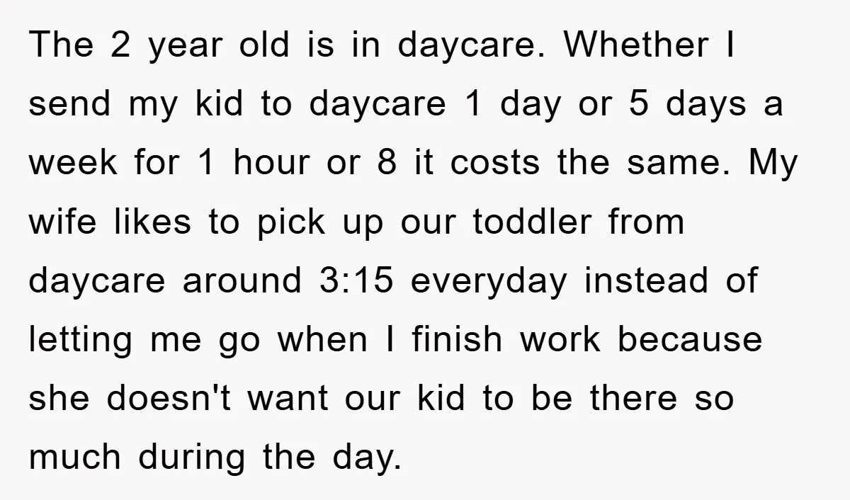 The 2 year old is in daycare. Whether I send my kid to daycare 1 day or 5 days a week for 1 hour or 8 it costs the same....