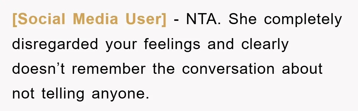[Social Media User] − NTA. She completely disregarded your feelings and clearly doesn’t remember the conversation about not telling anyone.