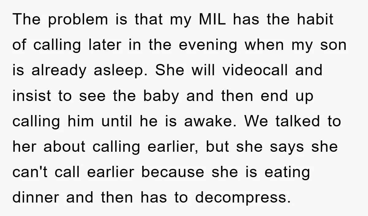 The problem is that my MIL has the habit of calling later in the evening when my son is already asleep. She will videocall and insist to see the baby...
