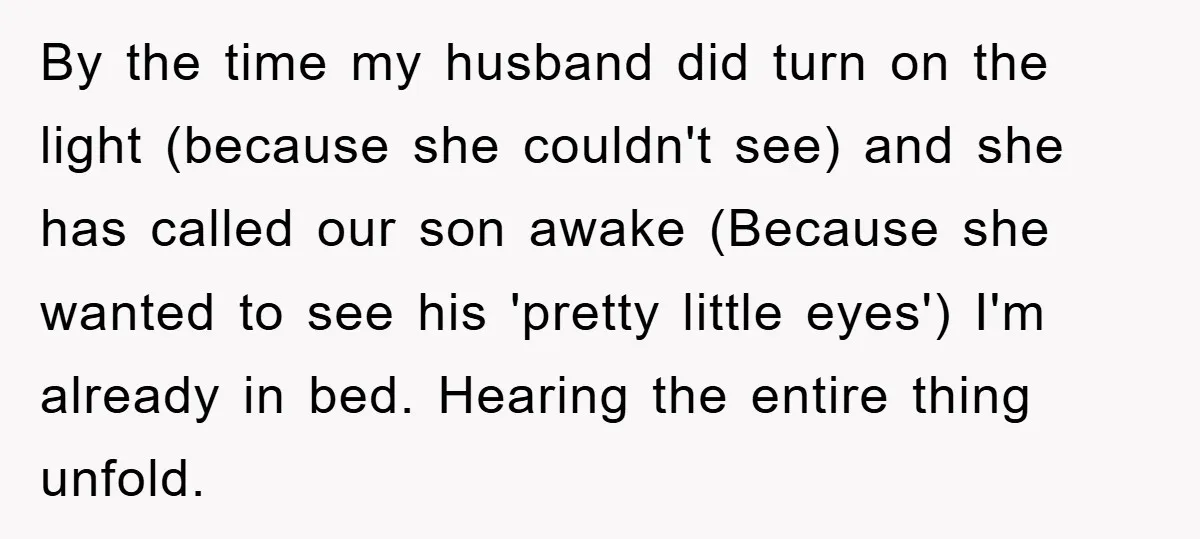 By the time my husband did turn on the light (because she couldn't see) and she has called our son awake (Because she wanted to see his 'pretty little eyes')...