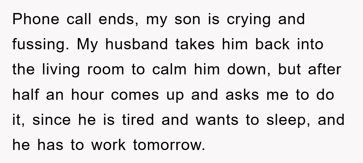 Phone call ends, my son is crying and fussing. My husband takes him back into the living room to calm him down, but after half an hour comes up and...
