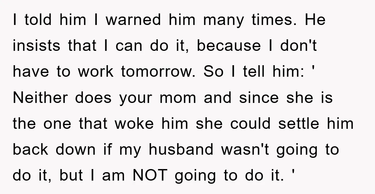 I told him I warned him many times. He insists that I can do it, because I don't have to work tomorrow. So I tell him: ' Neither does your...