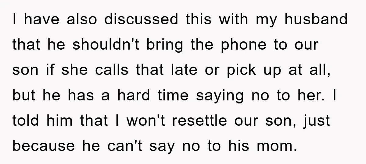 I have also discussed this with my husband that he shouldn't bring the phone to our son if she calls that late or pick up at all, but he has...