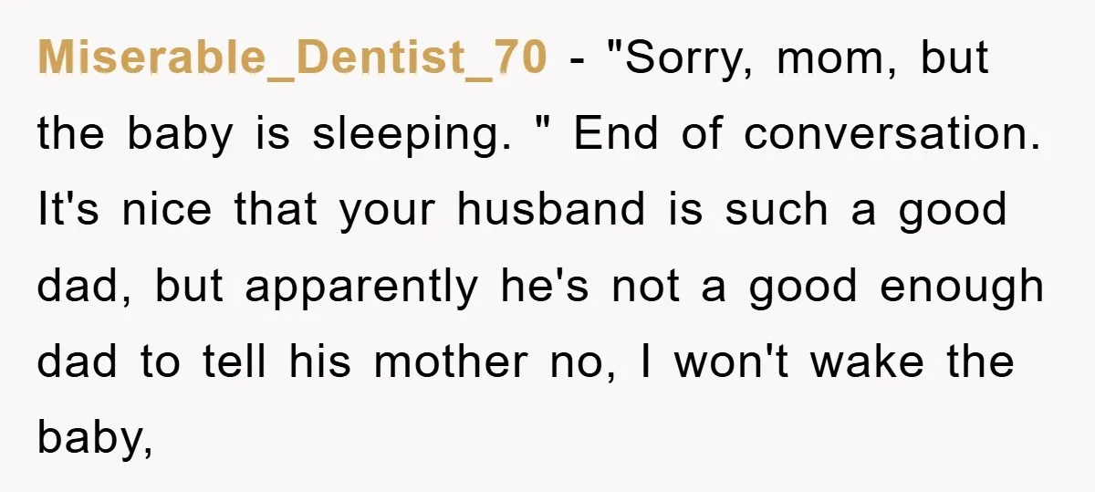 Miserable_Dentist_70 − "Sorry, mom, but the baby is sleeping. " End of conversation. It's nice that your husband is such a good dad, but apparently he's not a good enough...