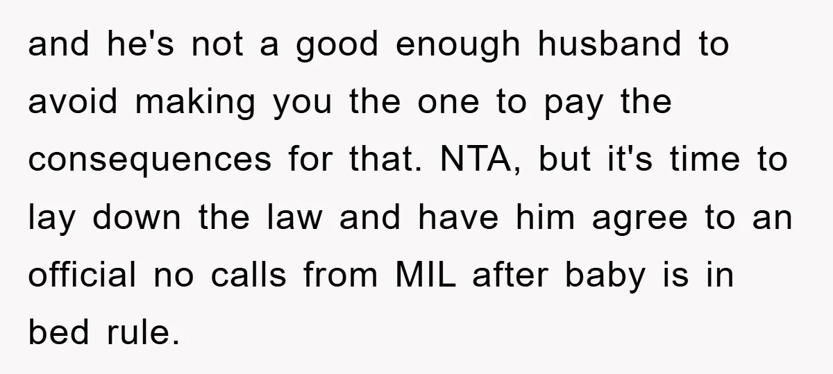 and he's not a good enough husband to avoid making you the one to pay the consequences for that. NTA, but it's time to lay down the law and have...