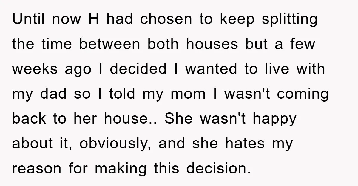 Until now H had chosen to keep splitting the time between both houses but a few weeks ago I decided I wanted to live with my dad so I told...