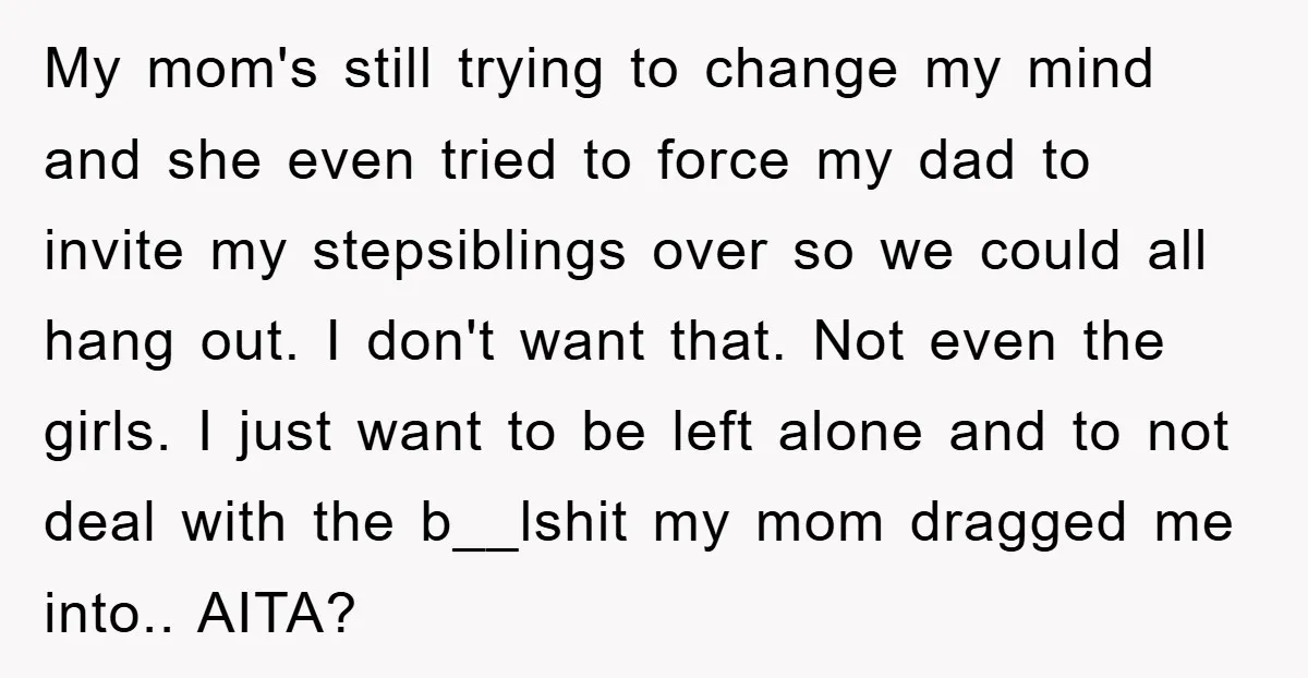 My mom's still trying to change my mind and she even tried to force my dad to invite my stepsiblings over so we could all hang out. I don't want...