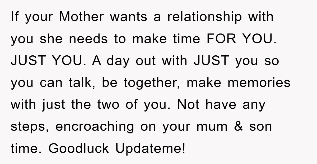 If your Mother wants a relationship with you she needs to make time FOR YOU. JUST YOU. A day out with JUST you so you can talk, be together, make...