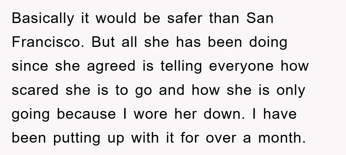 Basically it would be safer than San Francisco. But all she has been doing since she agreed is telling everyone how scared she is to go and how she is...