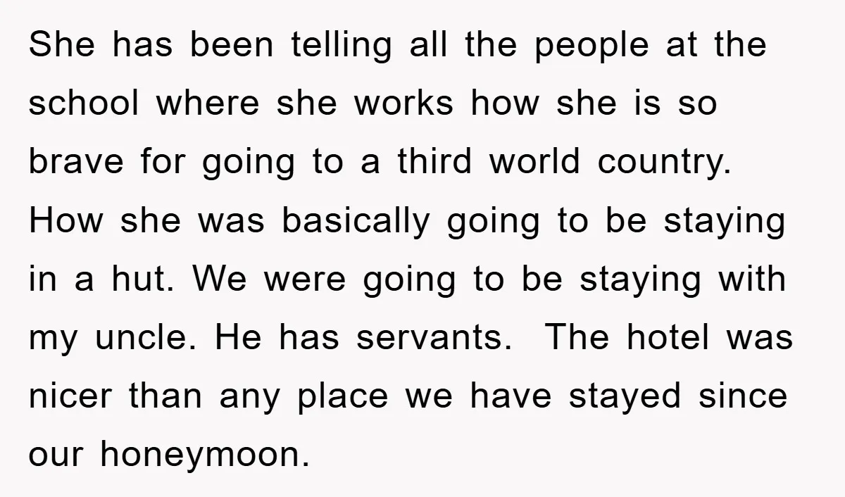 She has been telling all the people at the school where she works how she is so brave for going to a third world country. How she was basically going...