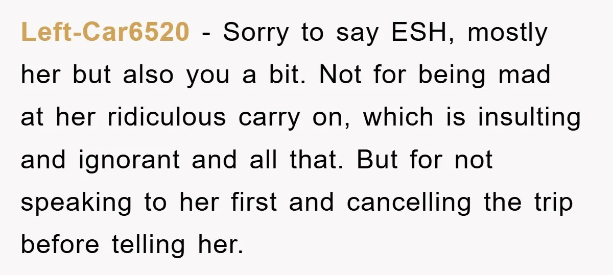 Left-Car6520 − Sorry to say ESH, mostly her but also you a bit. Not for being mad at her ridiculous carry on, which is insulting and ignorant and all that....