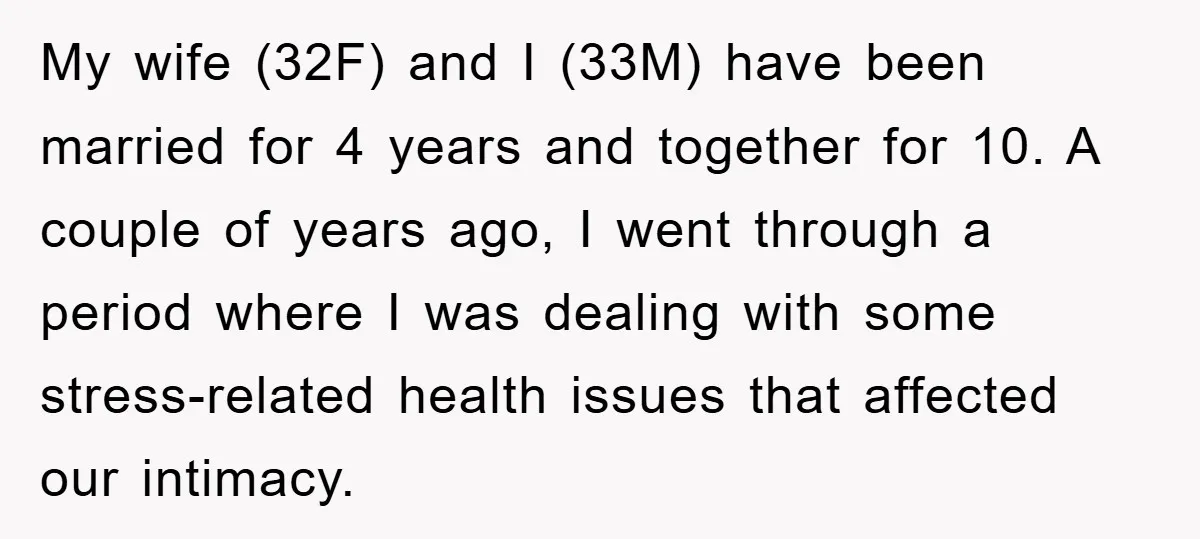 My wife (32F) and I (33M) have been married for 4 years and together for 10. A couple of years ago, I went through a period where I was dealing...