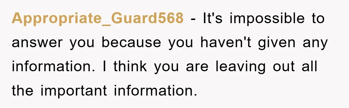 Appropriate_Guard568 − It's impossible to answer you because you haven't given any information. I think you are leaving out all the important information.