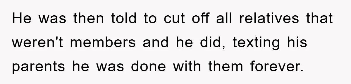 He was then told to cut off all relatives that weren't members and he did, texting his parents he was done with them forever.