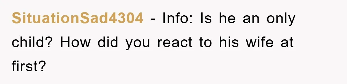 SituationSad4304 − Info: Is he an only child? How did you react to his wife at first?