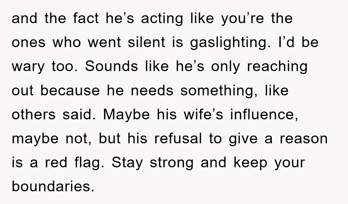 and the fact he’s acting like you’re the ones who went silent is gaslighting. I’d be wary too. Sounds like he’s only reaching out because he needs something, like others...