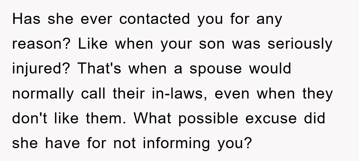 Has she ever contacted you for any reason? Like when your son was seriously injured? That's when a spouse would normally call their in-laws, even when they don't like them....