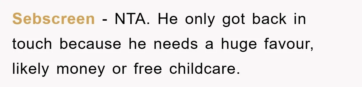 Sebscreen − NTA. He only got back in touch because he needs a huge favour, likely money or free childcare.