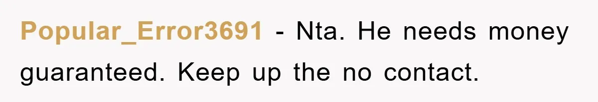 Popular_Error3691 − Nta. He needs money guaranteed. Keep up the no contact.