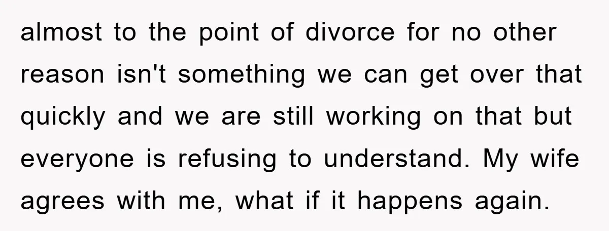almost to the point of divorce for no other reason isn't something we can get over that quickly and we are still working on that but everyone is refusing to...
