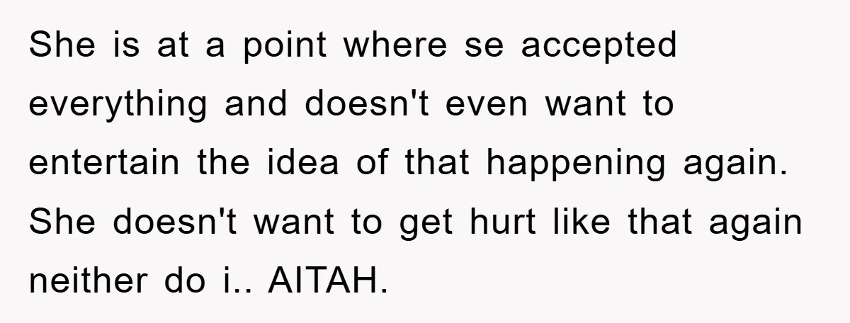 She is at a point where se accepted everything and doesn't even want to entertain the idea of that happening again. She doesn't want to get hurt like that again...