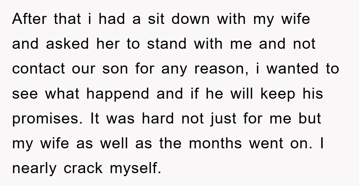After that i had a sit down with my wife and asked her to stand with me and not contact our son for any reason, i wanted to see what...