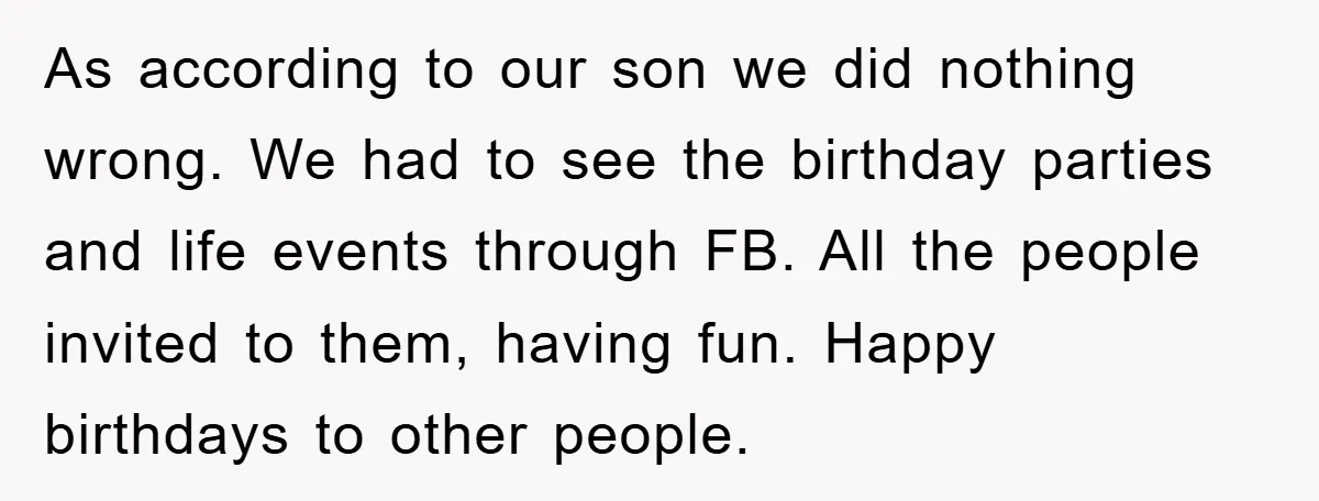 As according to our son we did nothing wrong. We had to see the birthday parties and life events through FB. All the people invited to them, having fun. Happy...