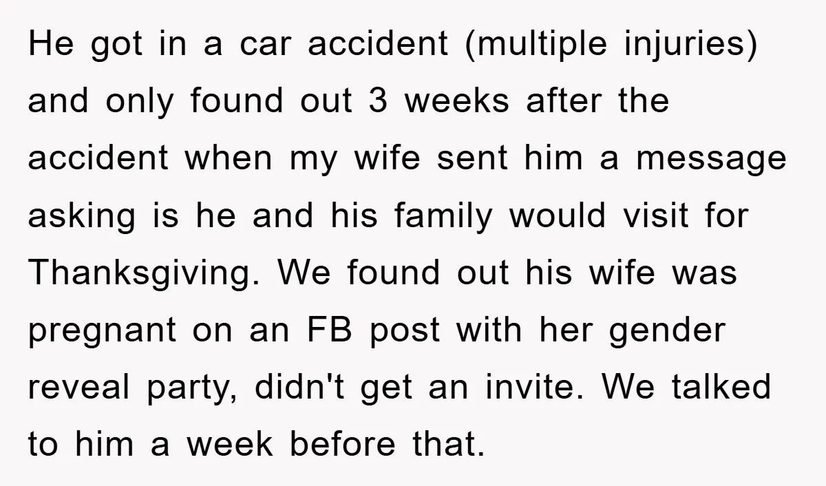 He got in a car accident (multiple injuries) and only found out 3 weeks after the accident when my wife sent him a message asking is he and his family...