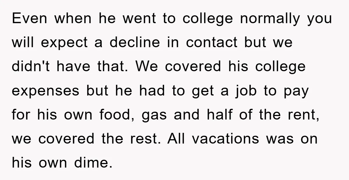 Even when he went to college normally you will expect a decline in contact but we didn't have that. We covered his college expenses but he had to get a...