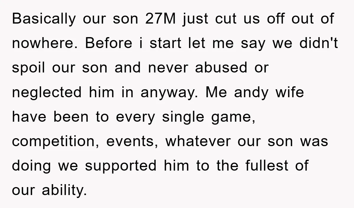 Basically our son 27M just cut us off out of nowhere. Before i start let me say we didn't spoil our son and never abused or neglected him in anyway....