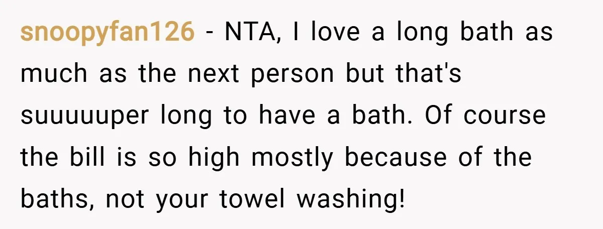 snoopyfan126 − NTA, I love a long bath as much as the next person but that's suuuuuper long to have a bath. Of course the bill is so high mostly...