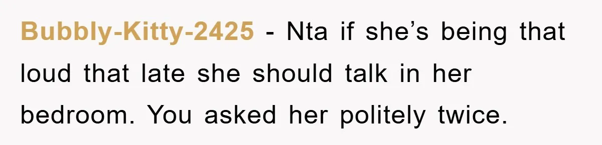 Bubbly-Kitty-2425 − Nta if she’s being that loud that late she should talk in her bedroom. You asked her politely twice.