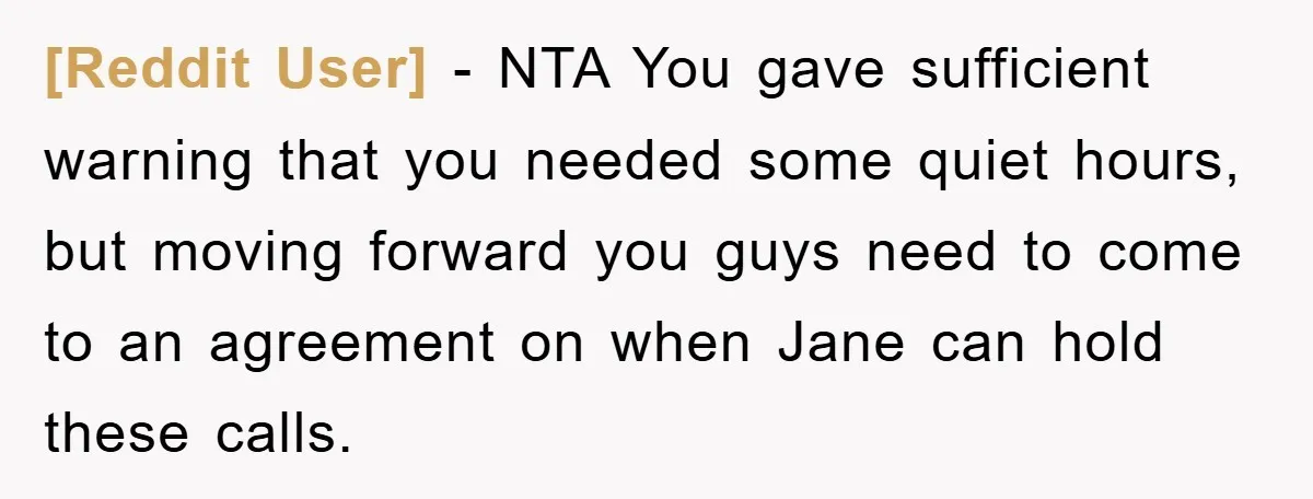 [Reddit User] − NTA You gave sufficient warning that you needed some quiet hours, but moving forward you guys need to come to an agreement on when Jane can hold...